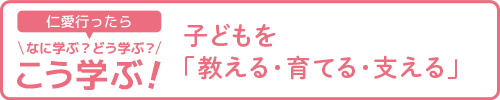 【仁愛行ったらなに学ぶ？どう学ぶ？こう学ぶ！】子どもを「教える・育てる・支える」