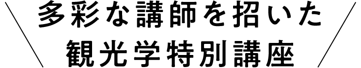 多彩な講師を招いた観光学特別講座