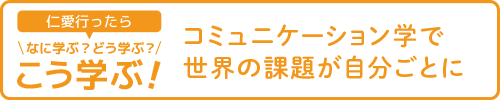 【仁愛行ったらなに学ぶ？どう学ぶ？こう学ぶ！】コミュニケーション学で世界の課題が自分ごとに