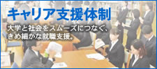 就職サポート体制：大学と社会をスムーズにつなぐ、きめ細かな就職支援。