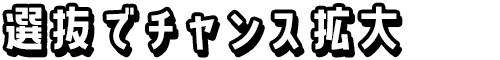 選抜でチャンス拡大