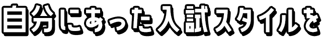 自分にあった入試スタイルを