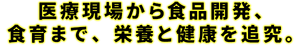 医療現場から食品開発、食育まで、栄養と健康を追求。