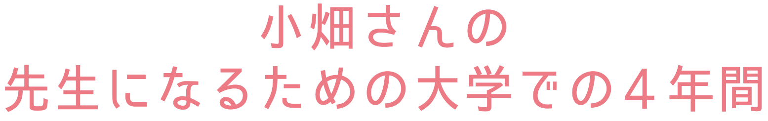 小畑さんの先生になるための大学での4年間